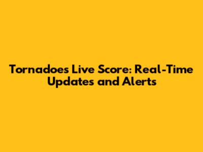Tornadoes Live Score: Real-Time Updates and Alerts
