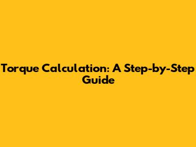 Torque Calculation: A Step-by-Step Guide