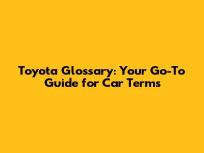 Toyota Glossary: Your Go-To Guide for Car Terms