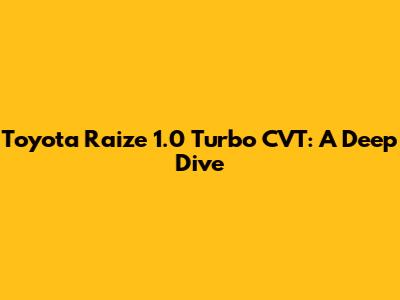 Toyota Raize 1.0 Turbo CVT: A Deep Dive