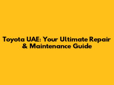 Toyota UAE: Your Ultimate Repair & Maintenance Guide