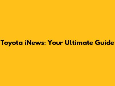 Toyota iNews: Your Ultimate Guide