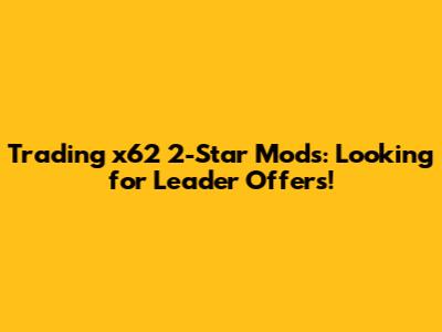 Trading x62 2-Star Mods: Looking for Leader Offers!