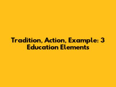 Tradition, Action, Example: 3 Education Elements