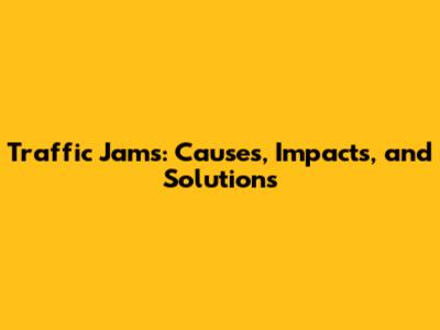 Traffic Jams: Causes, Impacts, and Solutions