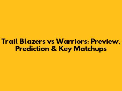 Trail Blazers vs Warriors: Preview, Prediction & Key Matchups