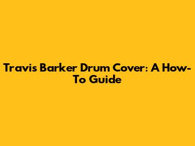 Travis Barker Drum Cover: A How-To Guide
