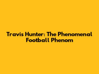 Travis Hunter: The Phenomenal Football Phenom