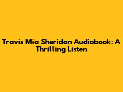 Travis Mia Sheridan Audiobook: A Thrilling Listen