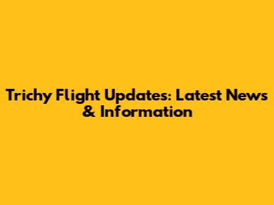 Trichy Flight Updates: Latest News & Information