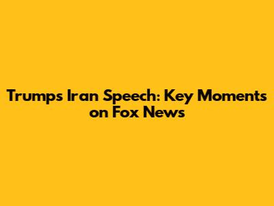 Trump's Iran Speech: Key Moments on Fox News