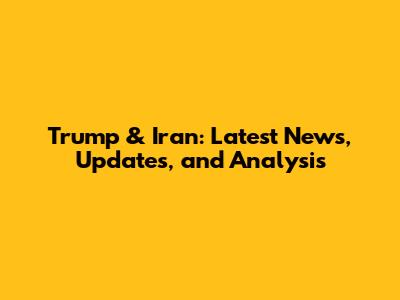 Trump & Iran: Latest News, Updates, and Analysis