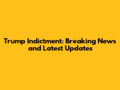 Trump Indictment: Breaking News and Latest Updates
