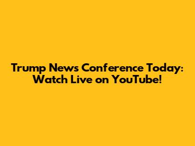 Trump News Conference Today: Watch Live on YouTube!
