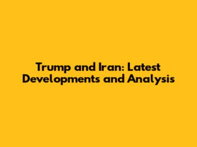 Trump and Iran: Latest Developments and Analysis