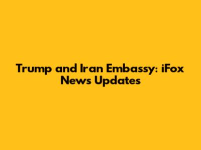 Trump and Iran Embassy: iFox News Updates