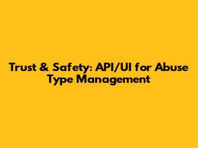 Trust & Safety: API/UI for Abuse Type Management