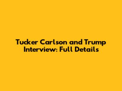 Tucker Carlson and Trump Interview: Full Details