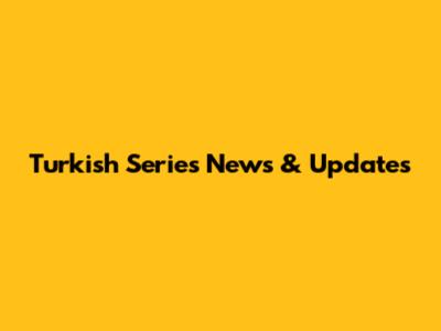 Turkish Series News & Updates