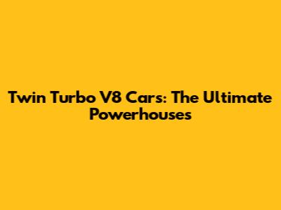 Twin Turbo V8 Cars: The Ultimate Powerhouses