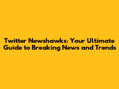 Twitter Newshawks: Your Ultimate Guide to Breaking News and Trends