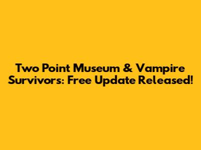 Two Point Museum & Vampire Survivors: Free Update Released!