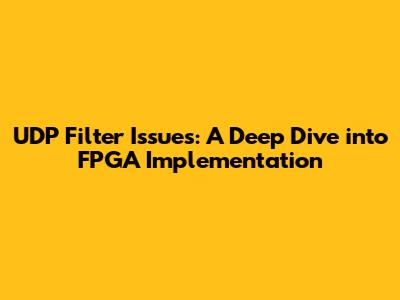 UDP Filter Issues: A Deep Dive into FPGA Implementation