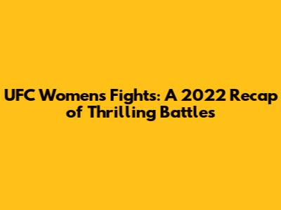 UFC Women's Fights: A 2022 Recap of Thrilling Battles
