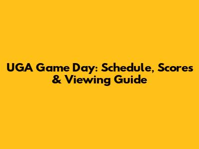 UGA Game Day: Schedule, Scores & Viewing Guide