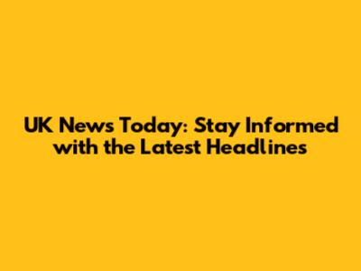UK News Today: Stay Informed with the Latest Headlines