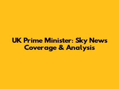 UK Prime Minister: Sky News Coverage & Analysis