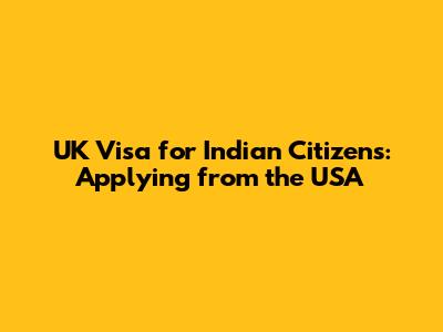 UK Visa for Indian Citizens: Applying from the USA
