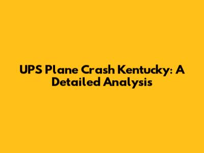 UPS Plane Crash Kentucky: A Detailed Analysis