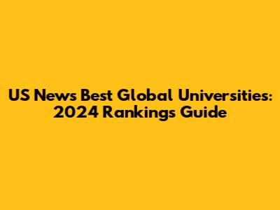 US News Best Global Universities: 2024 Rankings Guide