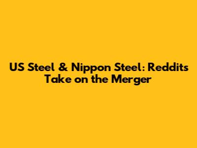 US Steel & Nippon Steel: Reddit's Take on the Merger