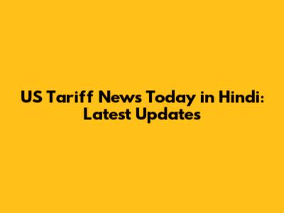 US Tariff News Today in Hindi: Latest Updates