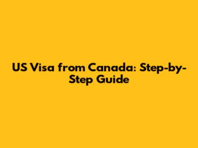 US Visa from Canada: Step-by-Step Guide