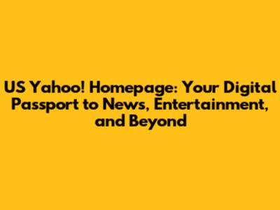 US Yahoo! Homepage: Your Digital Passport to News, Entertainment, and Beyond