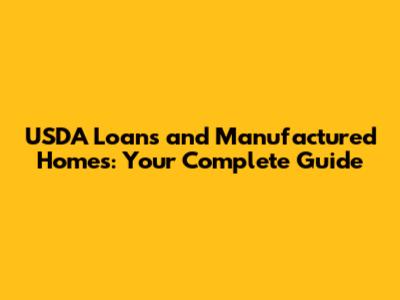 USDA Loans and Manufactured Homes: Your Complete Guide
