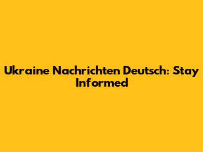Ukraine Nachrichten Deutsch: Stay Informed