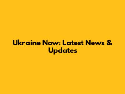 Ukraine Now: Latest News & Updates