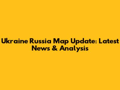 Ukraine Russia Map Update: Latest News & Analysis