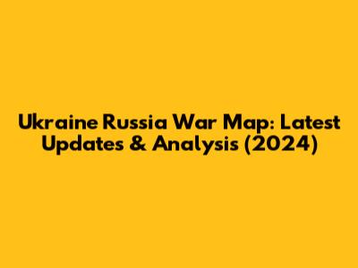 Ukraine Russia War Map: Latest Updates & Analysis (2024)