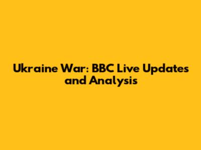 Ukraine War: BBC Live Updates and Analysis