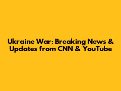 Ukraine War: Breaking News & Updates from CNN & YouTube