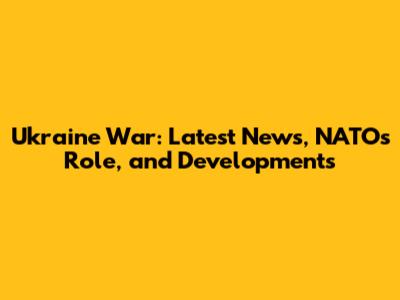 Ukraine War: Latest News, NATO's Role, and Developments