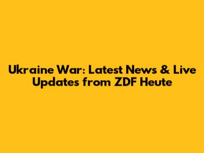 Ukraine War: Latest News & Live Updates from ZDF Heute