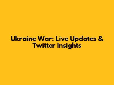 Ukraine War: Live Updates & Twitter Insights