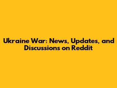 Ukraine War: News, Updates, and Discussions on Reddit
