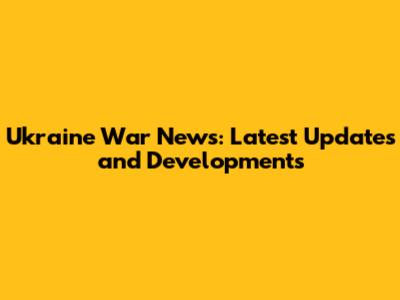 Ukraine War News: Latest Updates and Developments